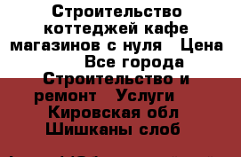 Строительство коттеджей,кафе,магазинов с нуля › Цена ­ 1 - Все города Строительство и ремонт » Услуги   . Кировская обл.,Шишканы слоб.